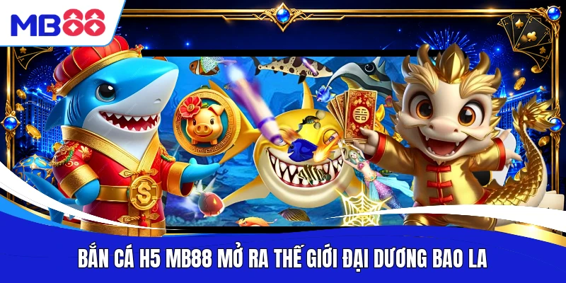 Bắn cá H5 MB88 mở ra thế giới đại dương bao la