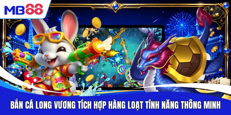 Bắn Cá Long Vương tích hợp hàng loạt tính năng thông minh