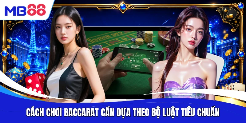 Cách chơi Baccarat cần dựa theo bộ luật tiêu chuẩn