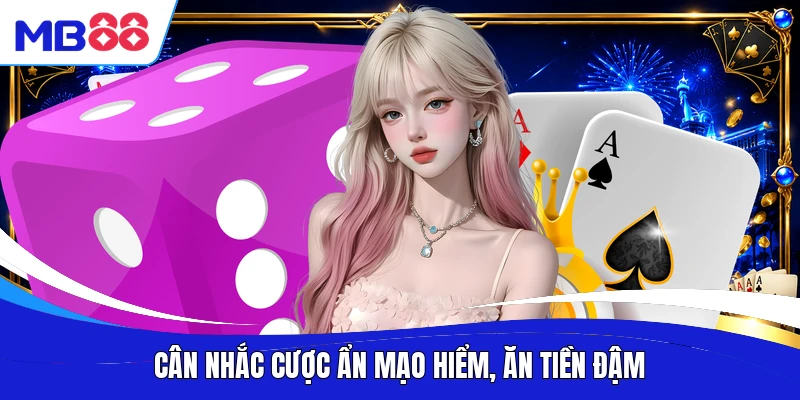 Cân nhắc cược ẩn mạo hiểm, ăn tiền đậm