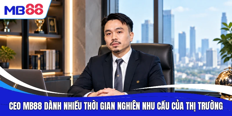 CEO MB88 dành nhiều thời gian nghiên nhu cầu của thị trường