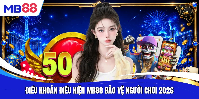 Điều khoản điều kiện MB88 bảo vệ người chơi 2026
