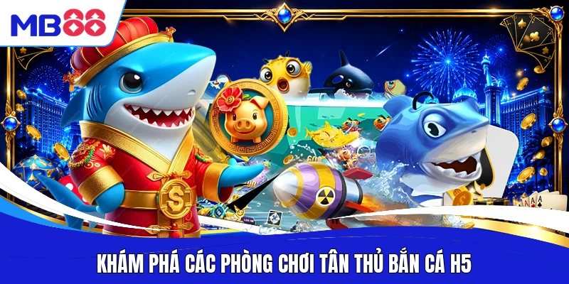 Khám phá các phòng chơi tân thủ bắn cá H5