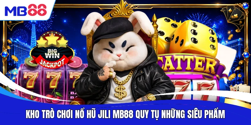 Kho trò chơi nổ hũ Jili MB88 quy tụ những siêu phẩm