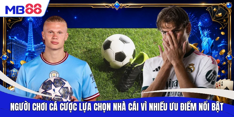 Người chơi cá cược lựa chọn nhà cái vì nhiều ưu điểm nổi bật