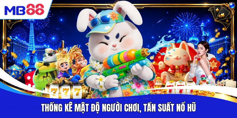 Thống kê mật độ người chơi, tần suất nổ hũ
