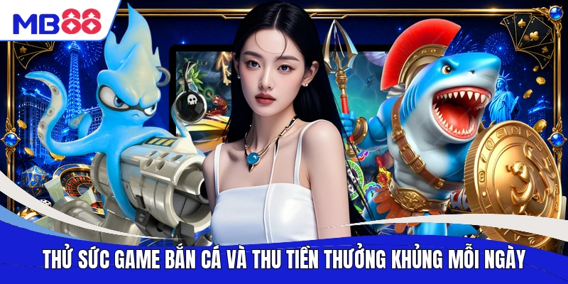 Thử sức game bắn cá và thu tiền thưởng khủng mỗi ngày